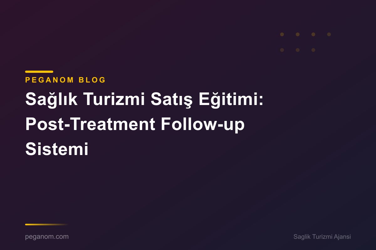 Sağlık Turizmi Satış Eğitimi: Post-Treatment Follow-up Sistemi