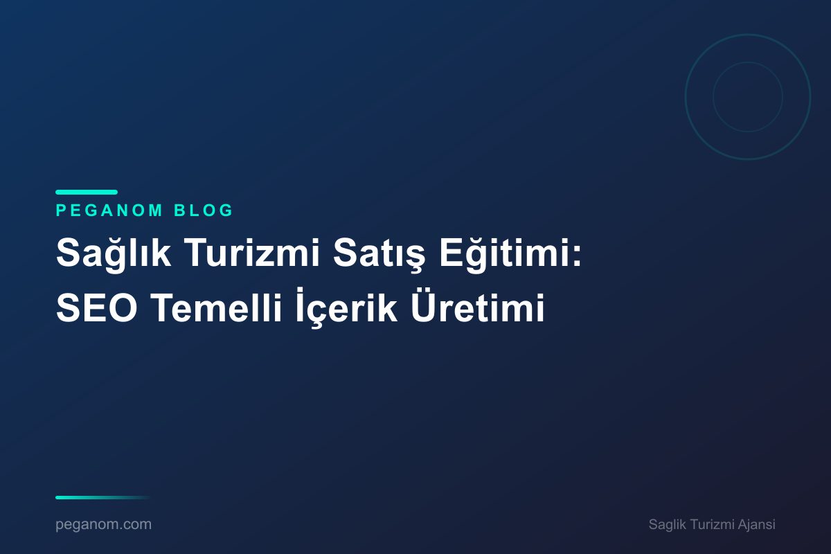 Sağlık Turizmi Satış Eğitimi: SEO Temelli İçerik Üretimi
