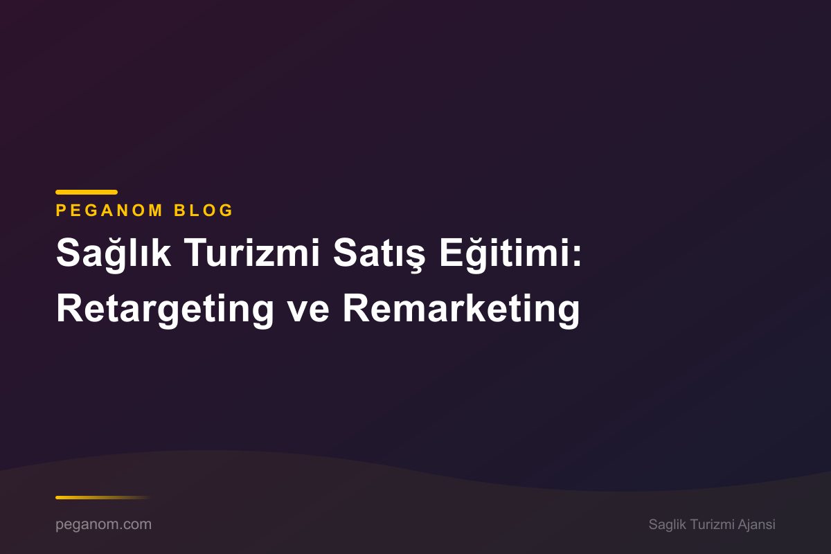 Sağlık Turizmi Satış Eğitimi: Retargeting ve Remarketing