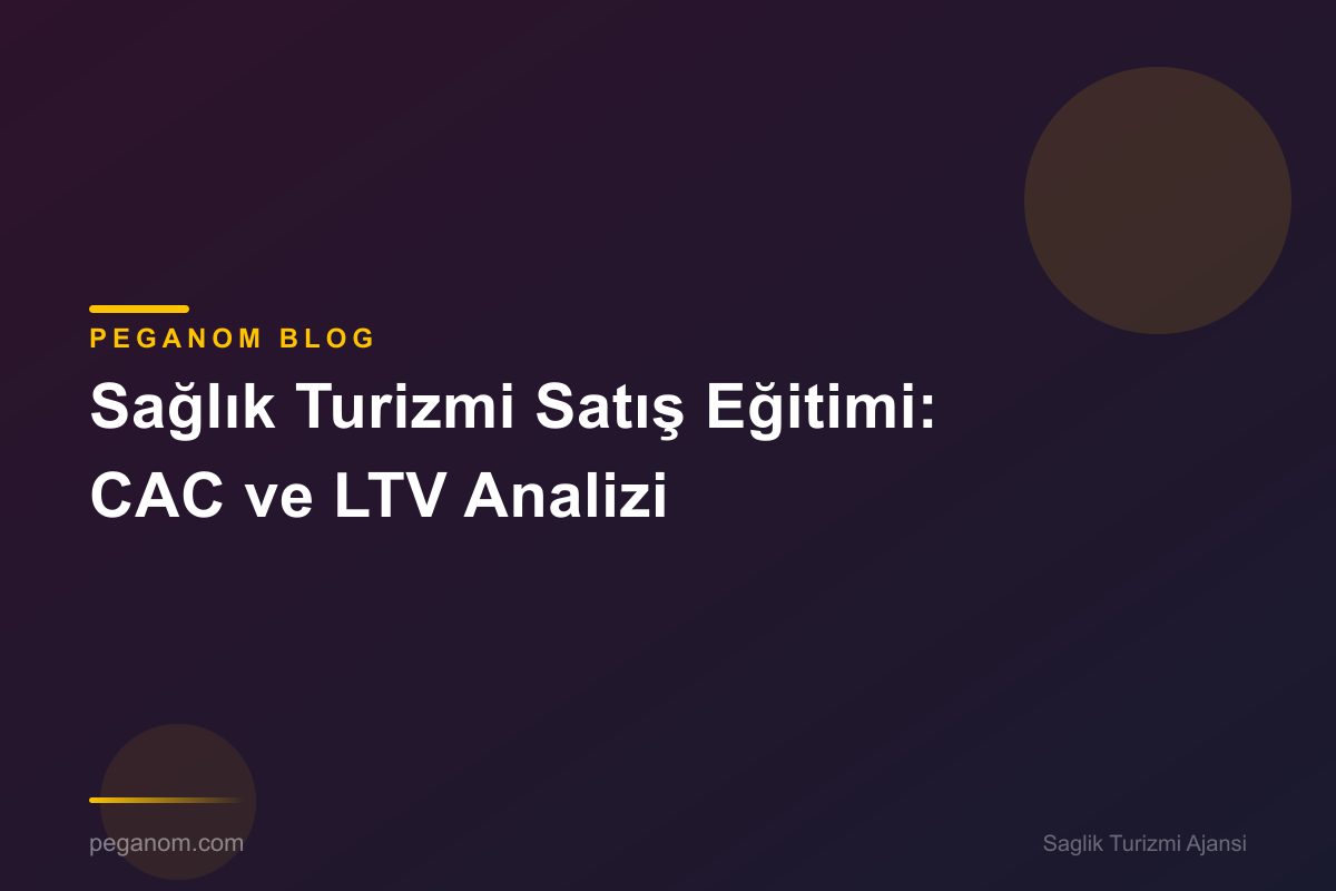 Sağlık Turizmi Satış Eğitimi: CAC ve LTV Analizi