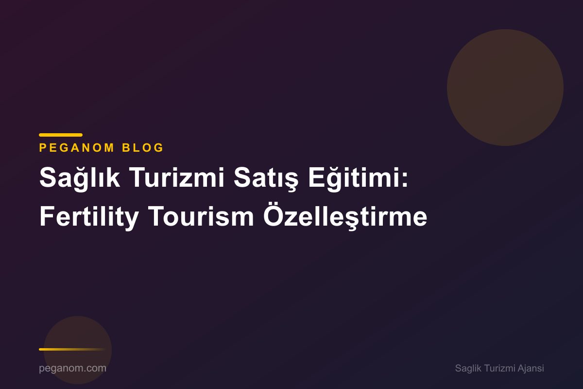 Sağlık Turizmi Satış Eğitimi: Fertility Tourism Özelleştirme