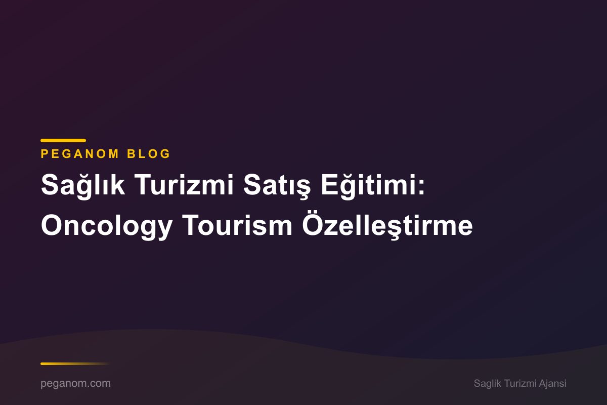 Sağlık Turizmi Satış Eğitimi: Oncology Tourism Özelleştirme