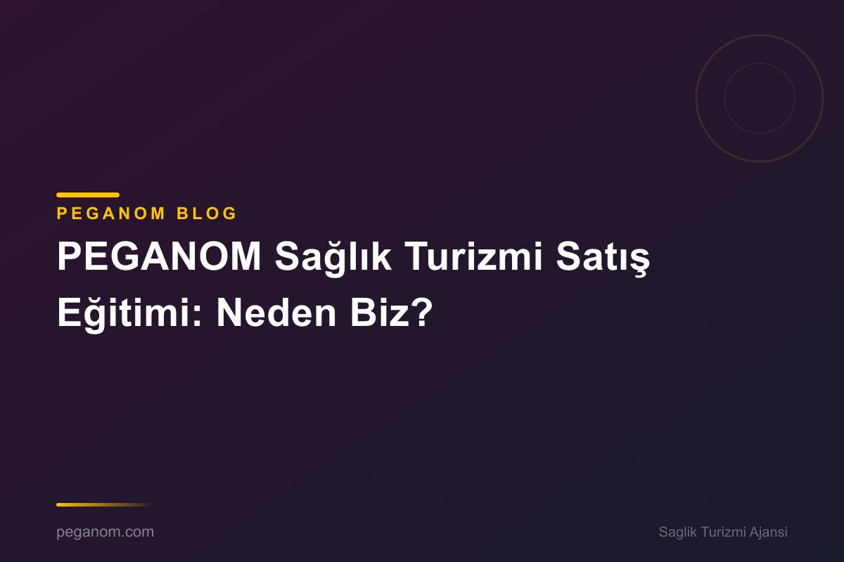 PEGANOM Sağlık Turizmi Satış Eğitimi: Neden Biz?