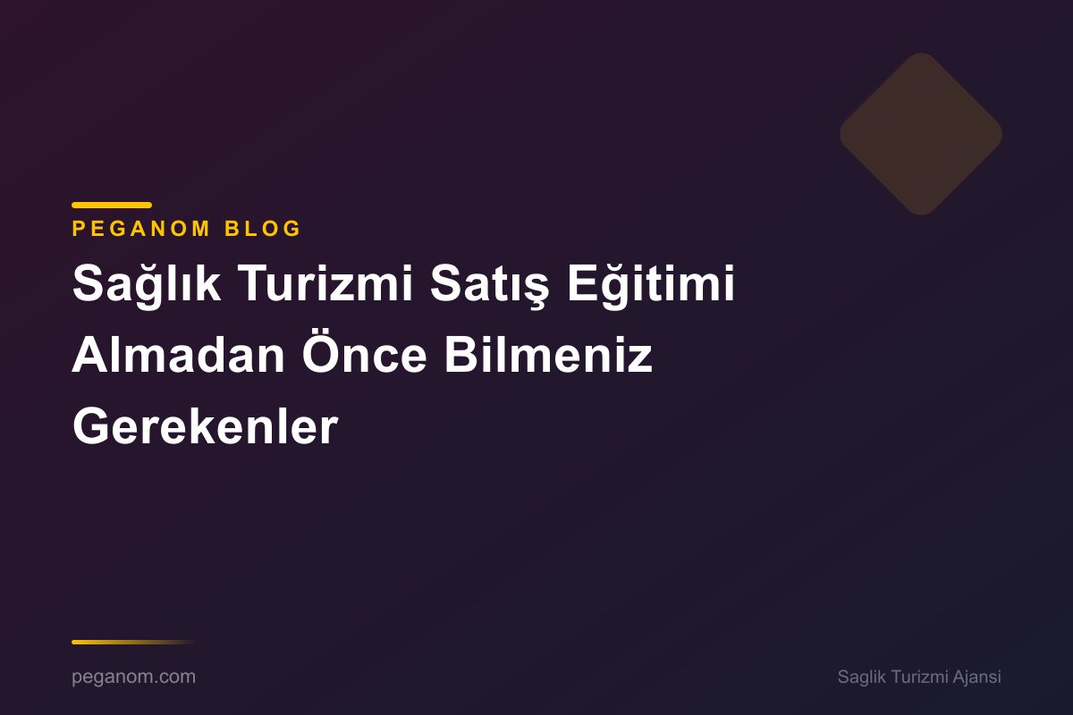 Sağlık Turizmi Satış Eğitimi Almadan Önce Bilmeniz Gerekenler