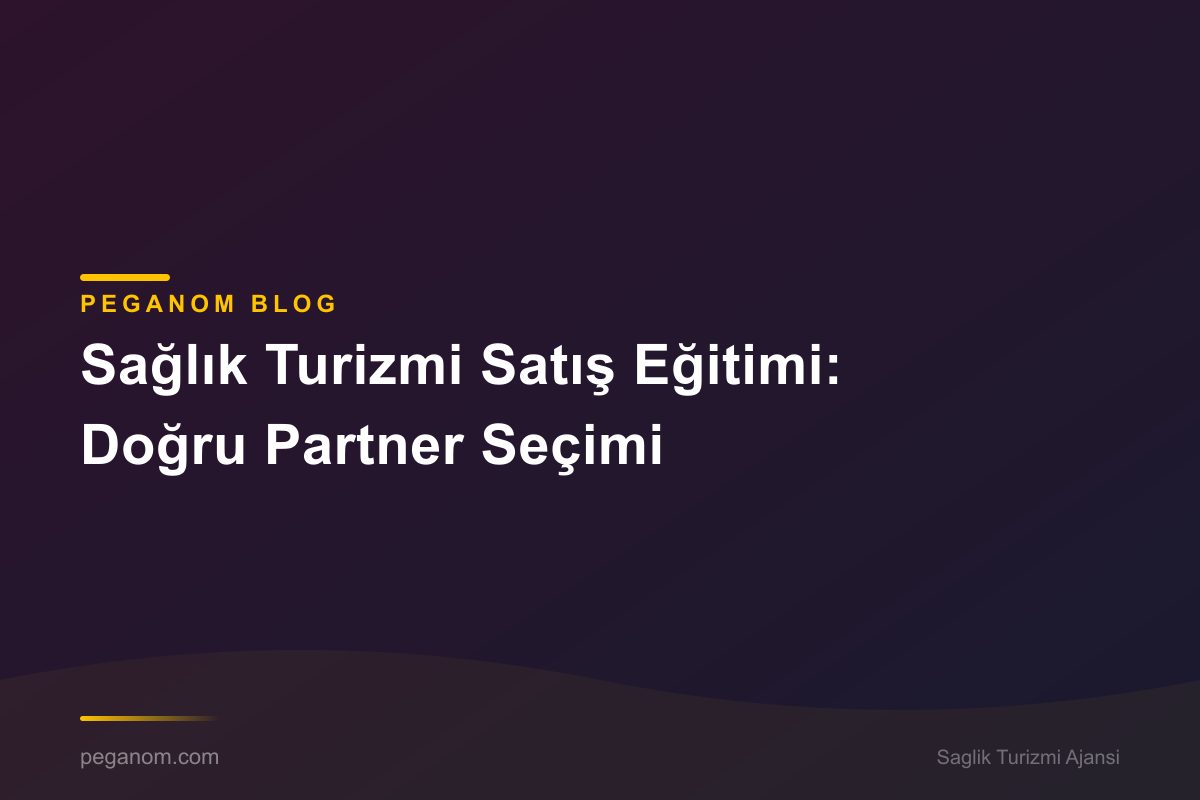 Sağlık Turizmi Satış Eğitimi: Doğru Partner Seçimi