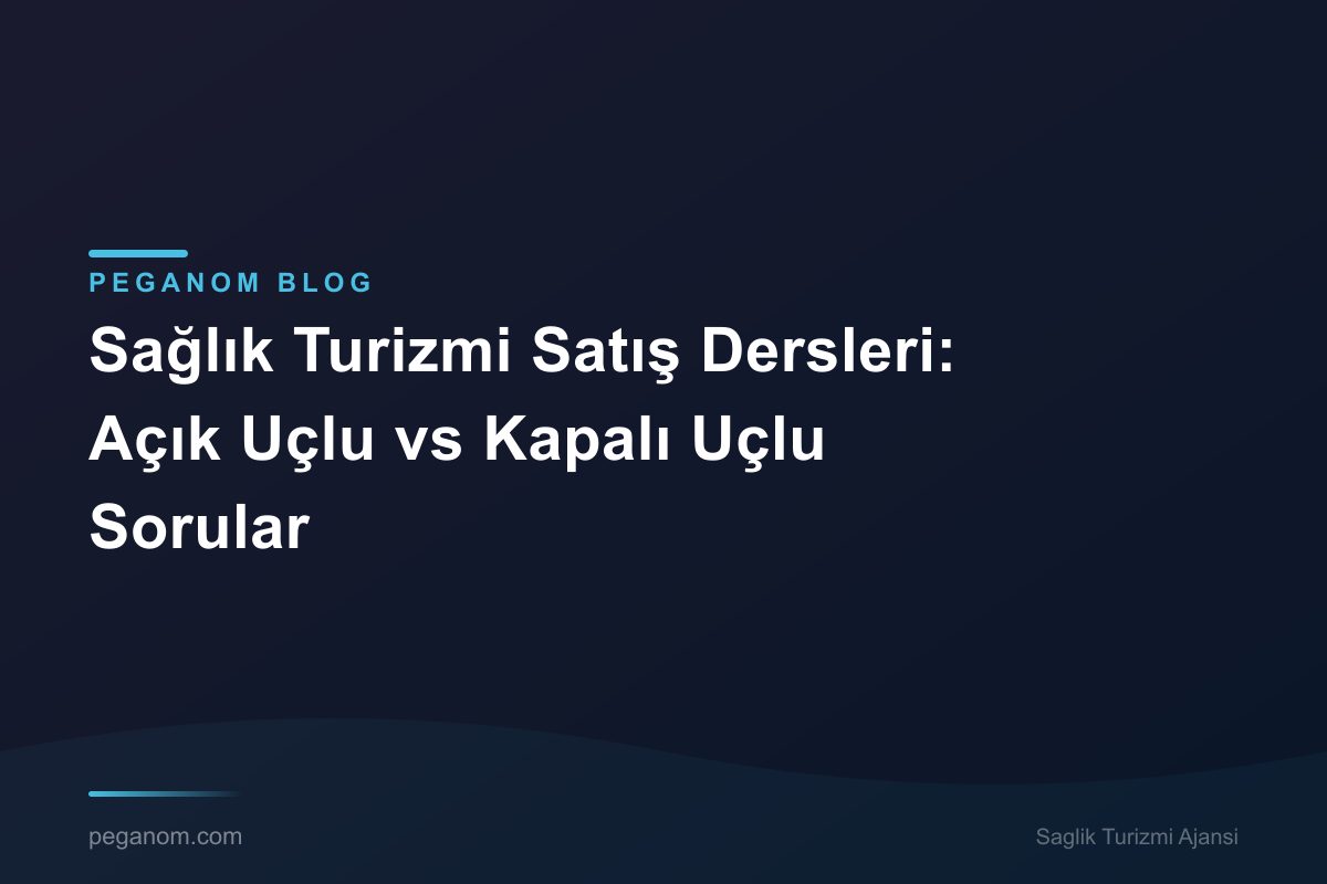 Sağlık Turizmi Satış Dersleri: Açık Uçlu vs Kapalı Uçlu Sorular