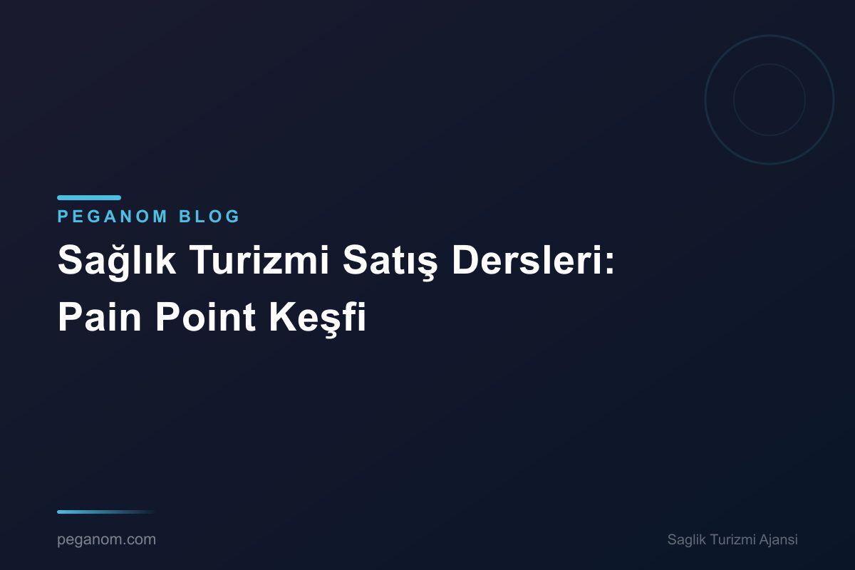 Sağlık Turizmi Satış Dersleri: Pain Point Keşfi