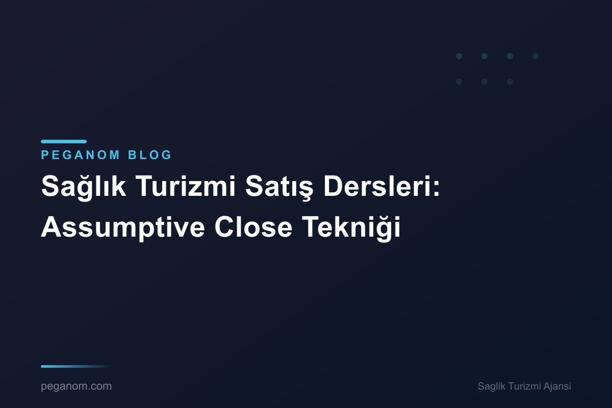 Sağlık Turizmi Satış Dersleri: Assumptive Close Tekniği