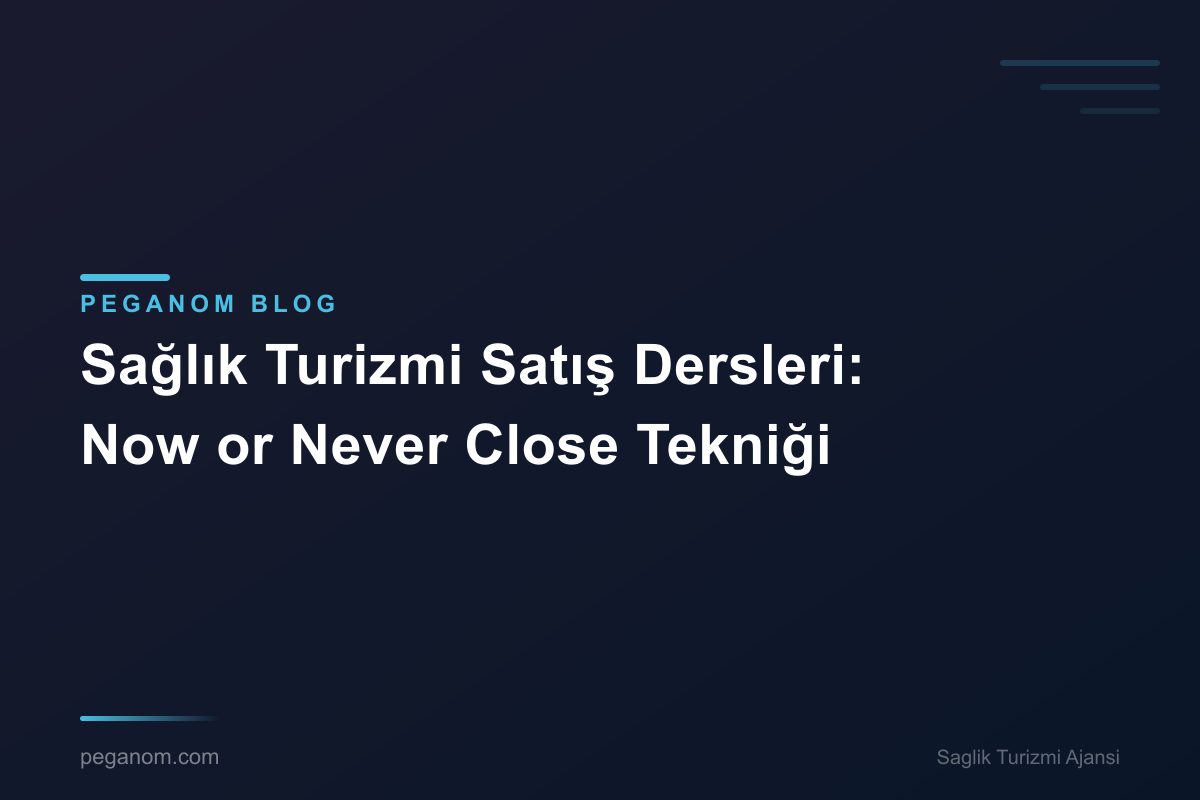 Sağlık Turizmi Satış Dersleri: Now or Never Close Tekniği