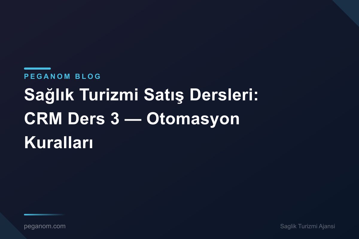 Sağlık Turizmi Satış Dersleri: CRM Ders 3 — Otomasyon Kuralları