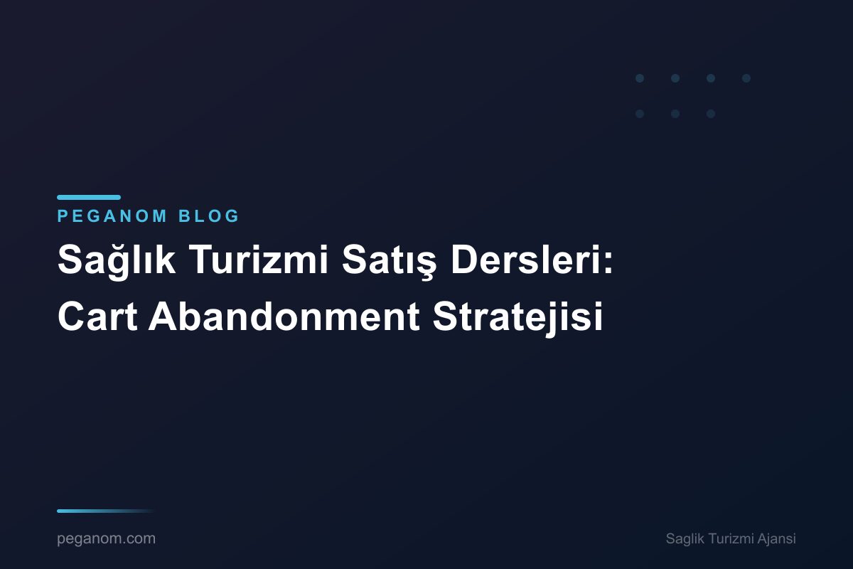 Sağlık Turizmi Satış Dersleri: Cart Abandonment Stratejisi