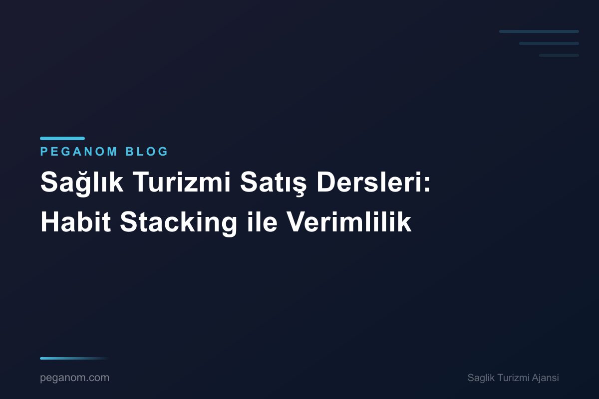 Sağlık Turizmi Satış Dersleri: Habit Stacking ile Verimlilik