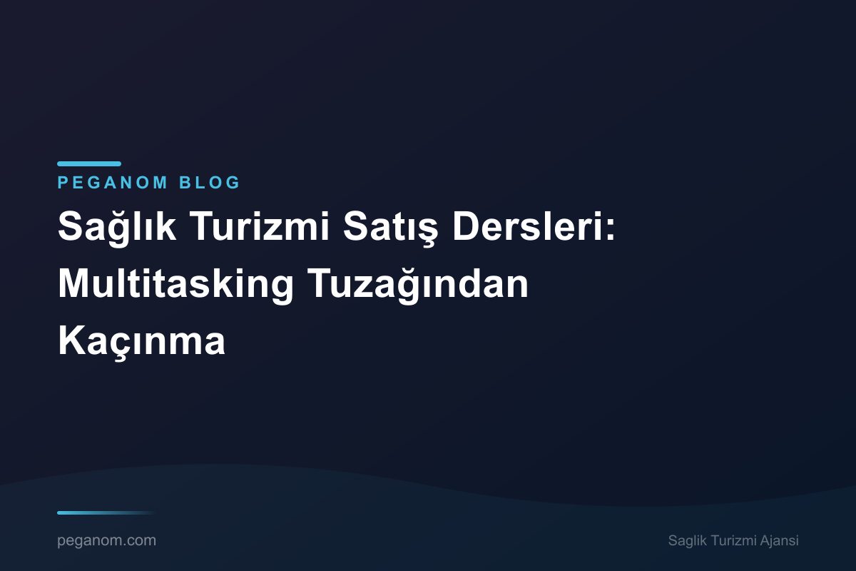 Sağlık Turizmi Satış Dersleri: Multitasking Tuzağından Kaçınma