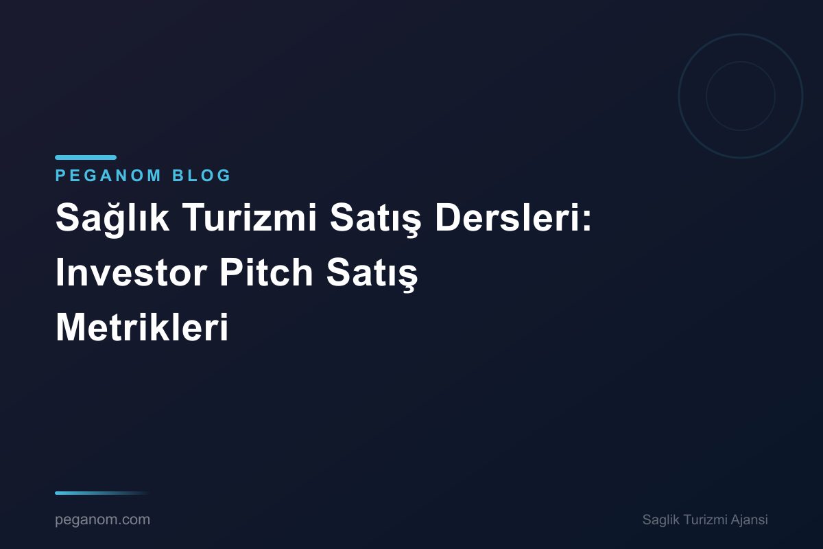 Sağlık Turizmi Satış Dersleri: Investor Pitch Satış Metrikleri