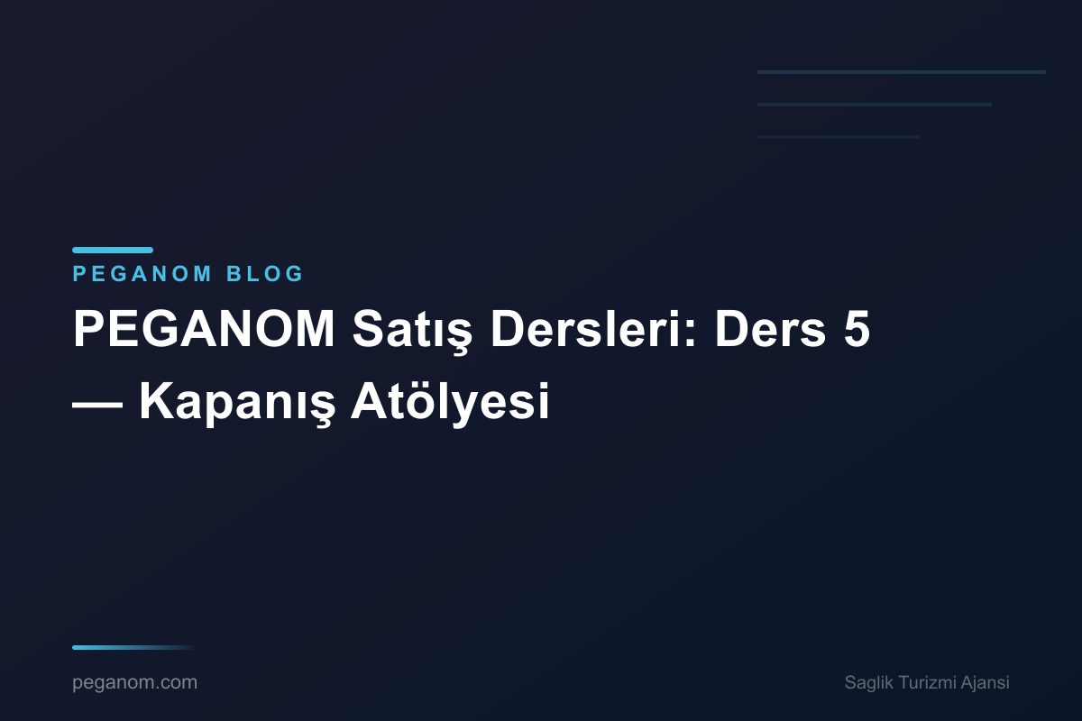 PEGANOM Satış Dersleri: Ders 5 — Kapanış Atölyesi