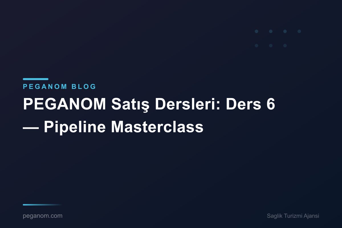 PEGANOM Satış Dersleri: Ders 6 — Pipeline Masterclass
