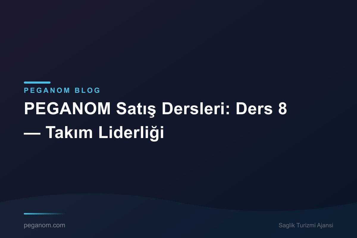 PEGANOM Satış Dersleri: Ders 8 — Takım Liderliği
