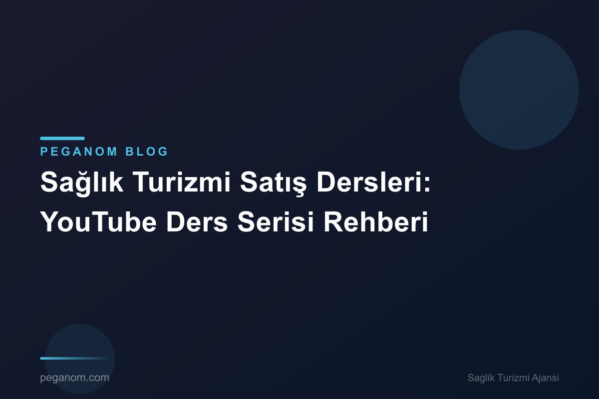 Sağlık Turizmi Satış Dersleri: YouTube Ders Serisi Rehberi