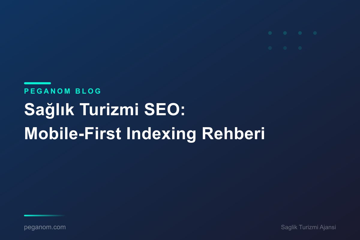 Sağlık Turizmi SEO: Mobile-First Indexing Rehberi