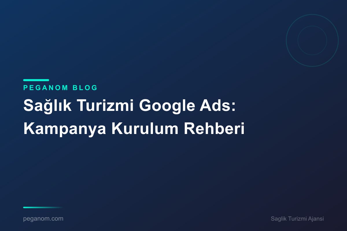 Sağlık Turizmi Google Ads: Kampanya Kurulum Rehberi