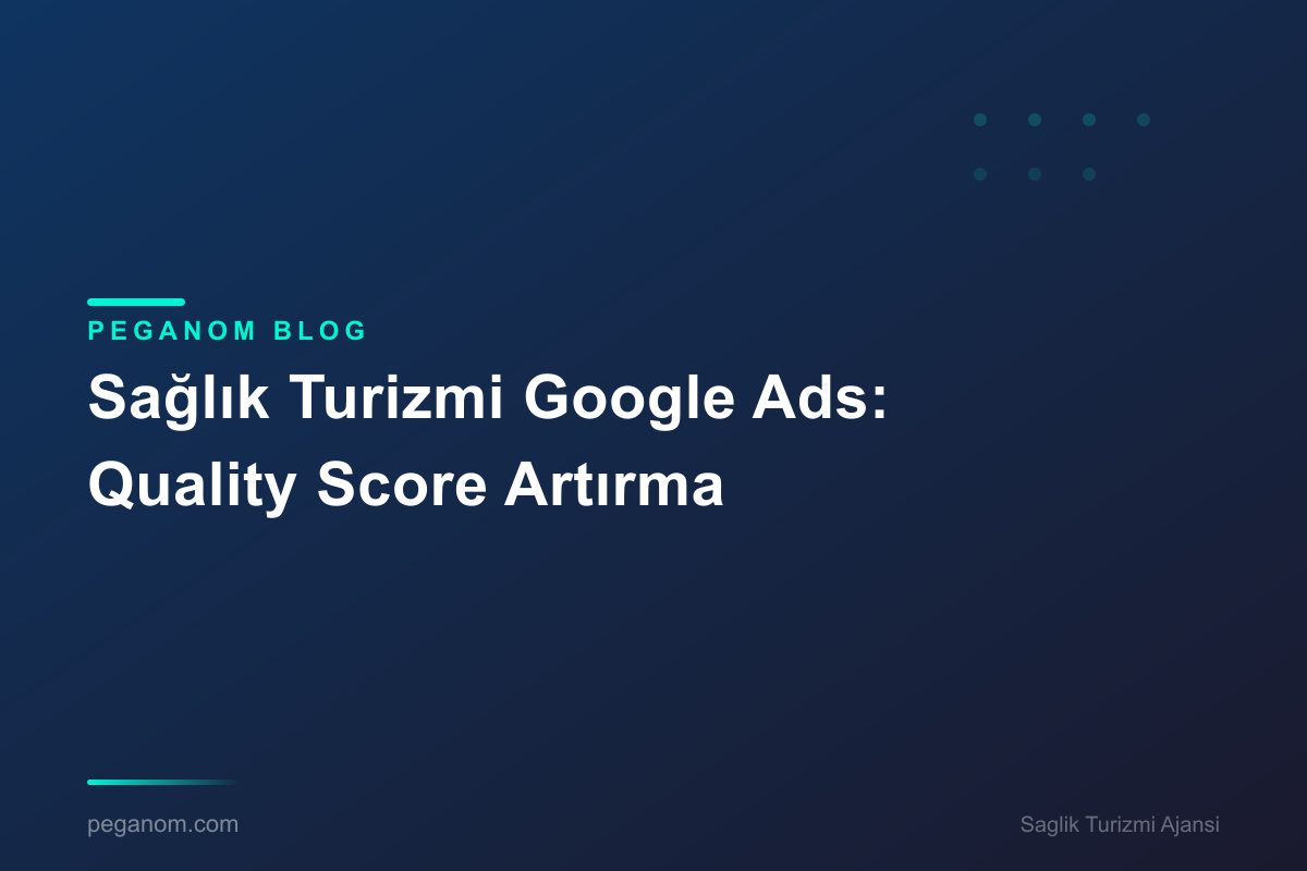 Sağlık Turizmi Google Ads: Quality Score Artırma
