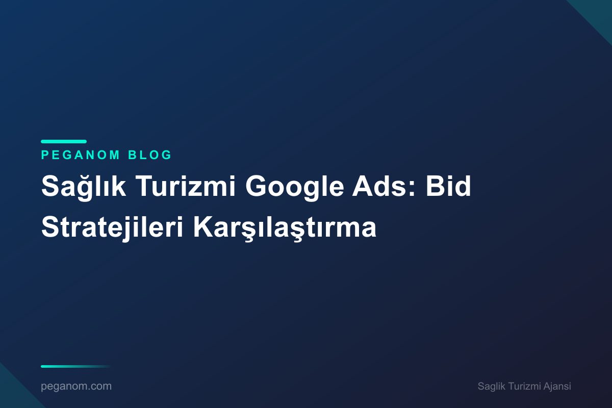 Sağlık Turizmi Google Ads: Bid Stratejileri Karşılaştırma