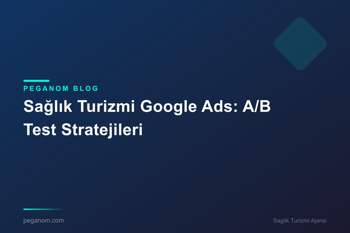 Sağlık Turizmi Google Ads: A/B Test Stratejileri