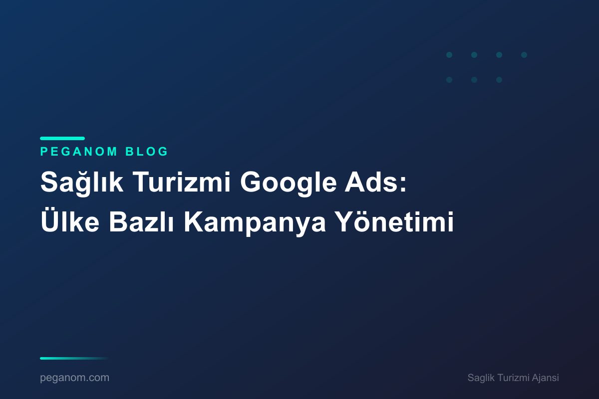 Sağlık Turizmi Google Ads: Ülke Bazlı Kampanya Yönetimi