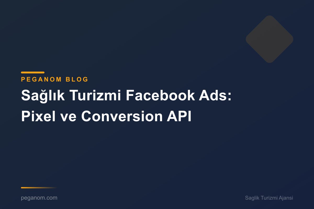 Sağlık Turizmi Facebook Ads: Pixel ve Conversion API