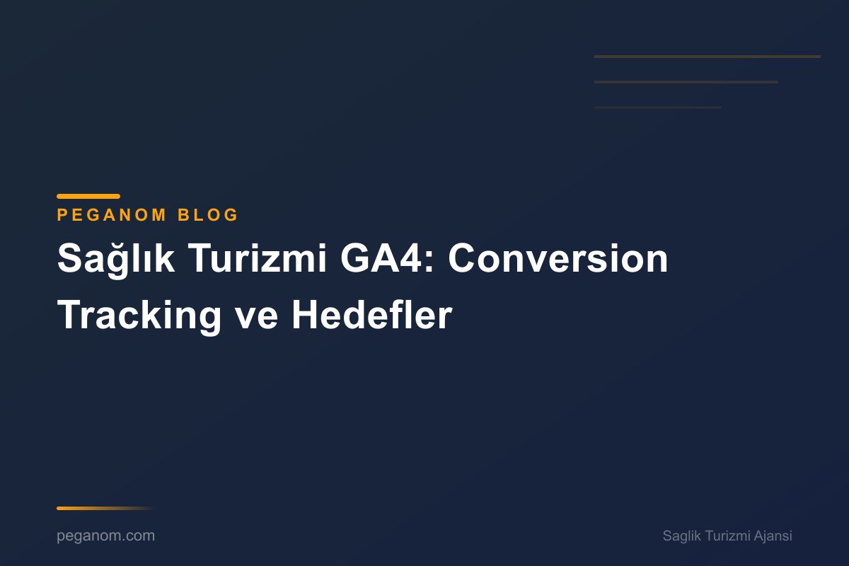 Sağlık Turizmi GA4: Conversion Tracking ve Hedefler