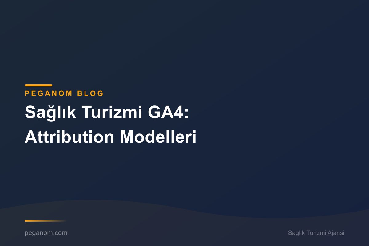 Sağlık Turizmi GA4: Attribution Modelleri