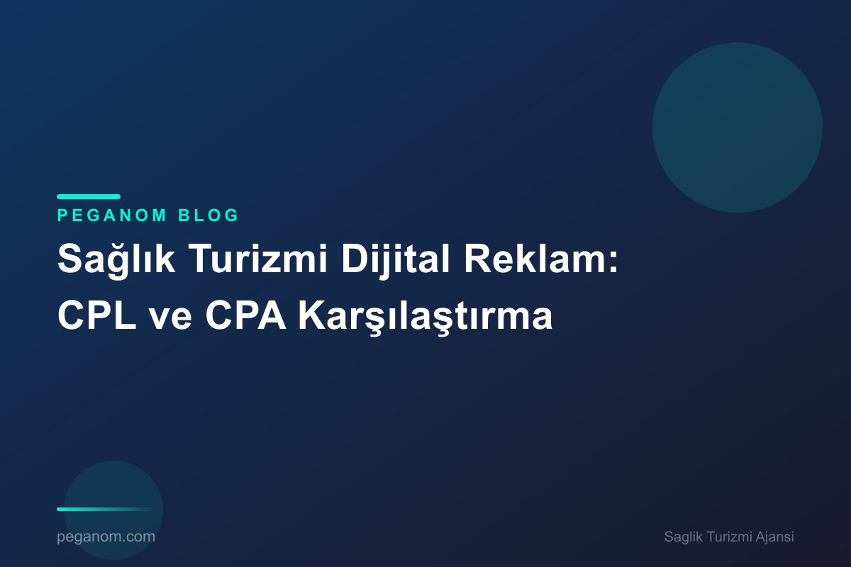 Sağlık Turizmi Dijital Reklam: CPL ve CPA Karşılaştırma