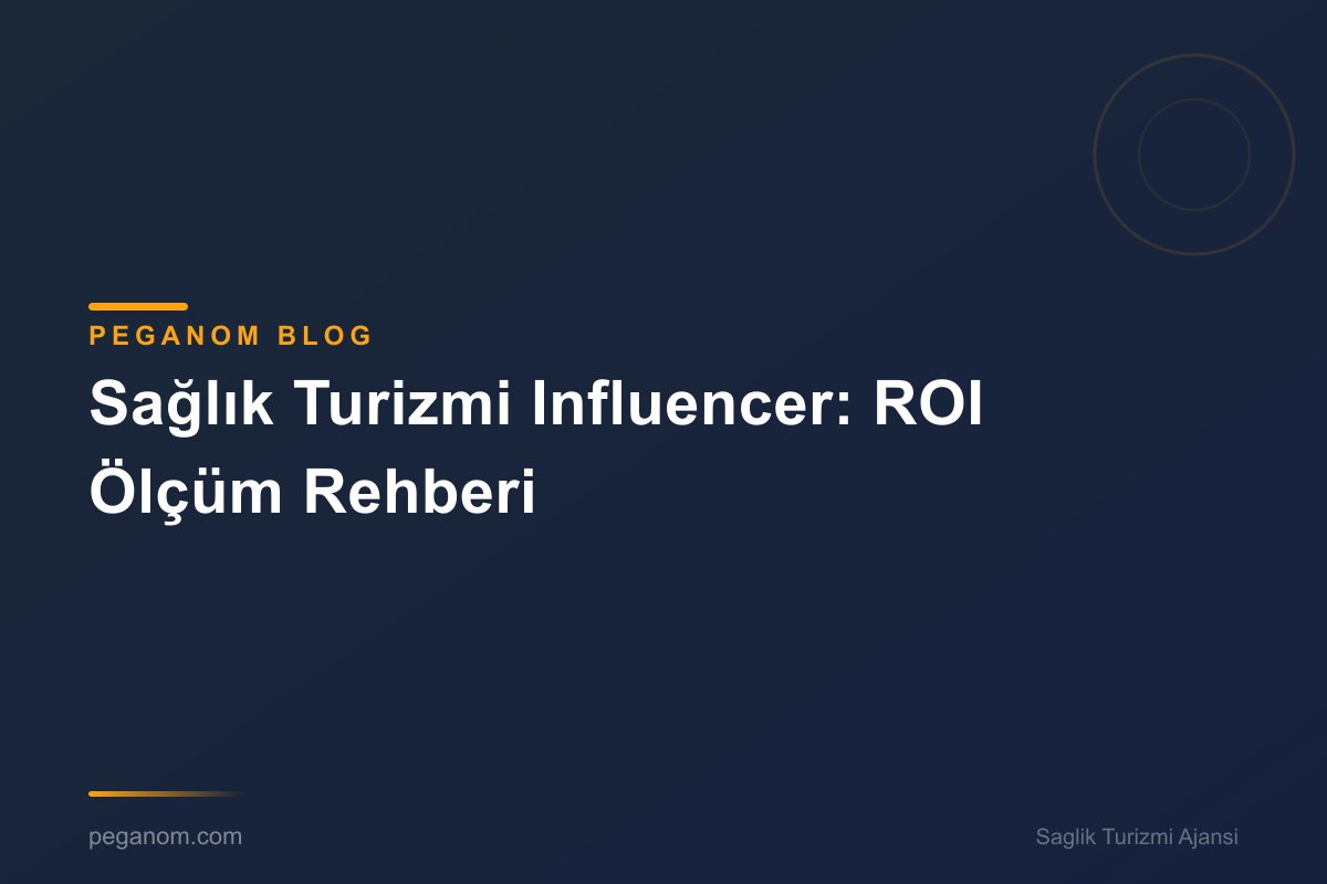 Sağlık Turizmi Influencer: ROI Ölçüm Rehberi