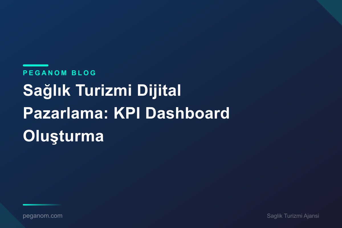 Sağlık Turizmi Dijital Pazarlama: KPI Dashboard Oluşturma