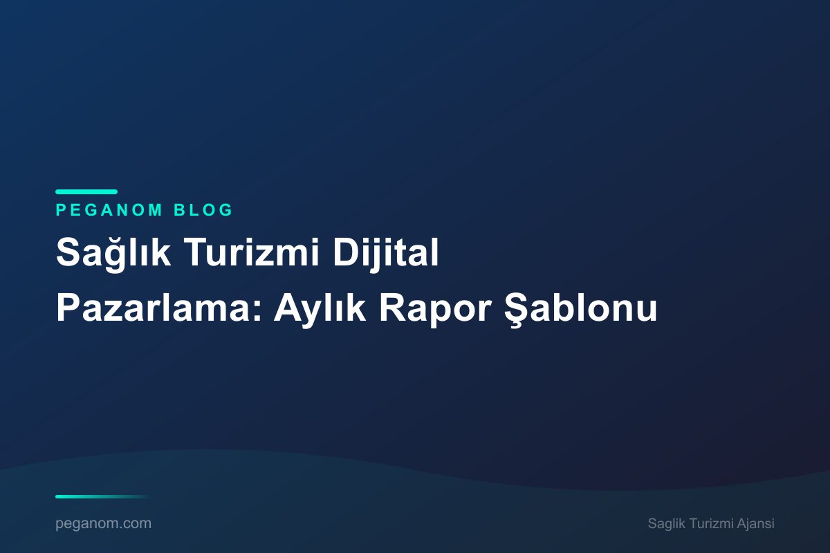 Sağlık Turizmi Dijital Pazarlama: Aylık Rapor Şablonu