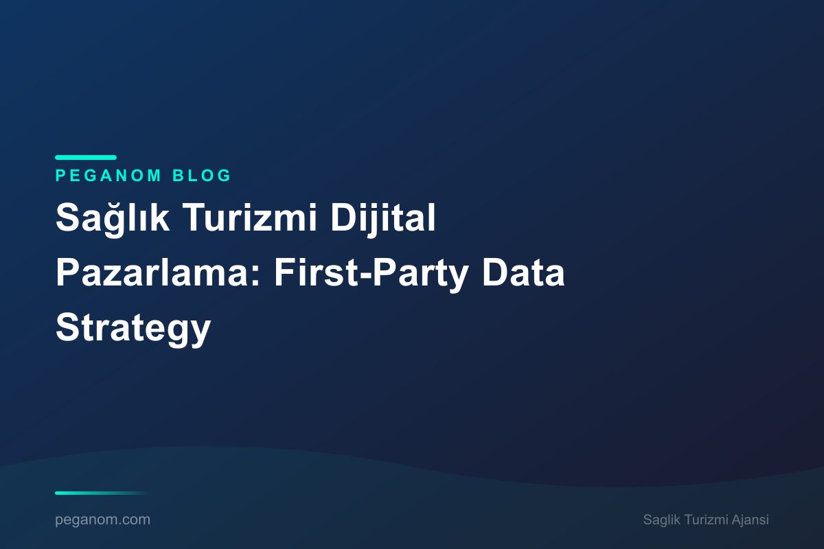Sağlık Turizmi Dijital Pazarlama: First-Party Data Strategy