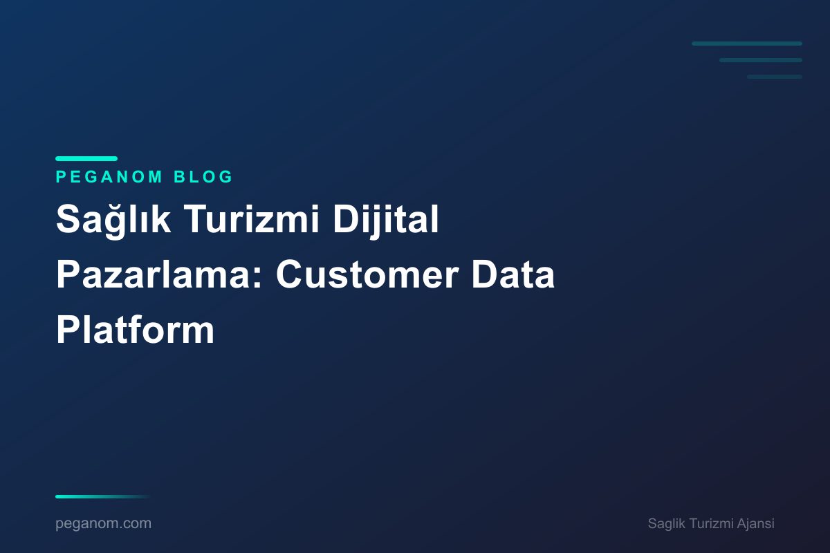 Sağlık Turizmi Dijital Pazarlama: Customer Data Platform
