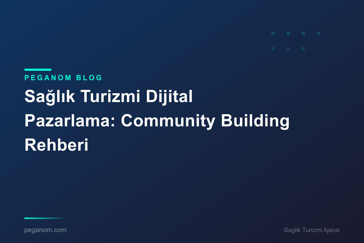 Sağlık Turizmi Dijital Pazarlama: Community Building Rehberi