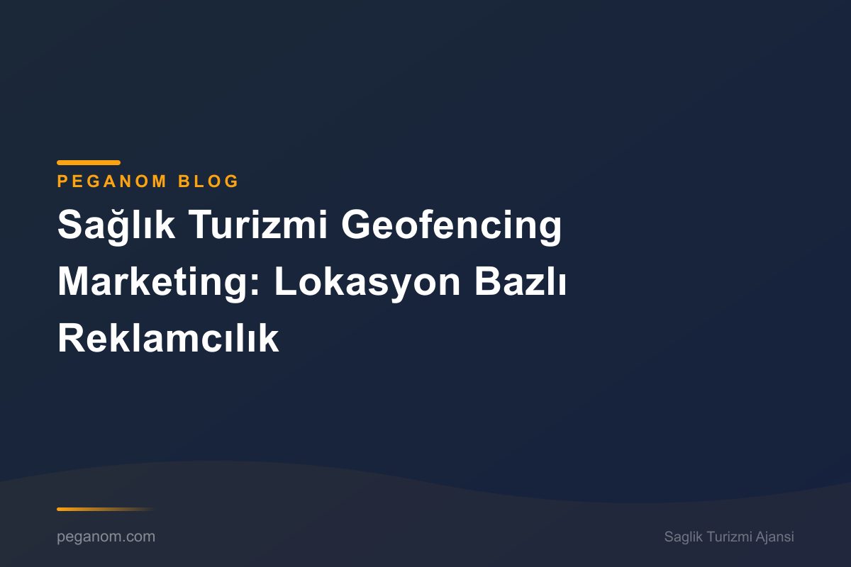 Sağlık Turizmi Geofencing Marketing: Lokasyon Bazlı Reklamcılık