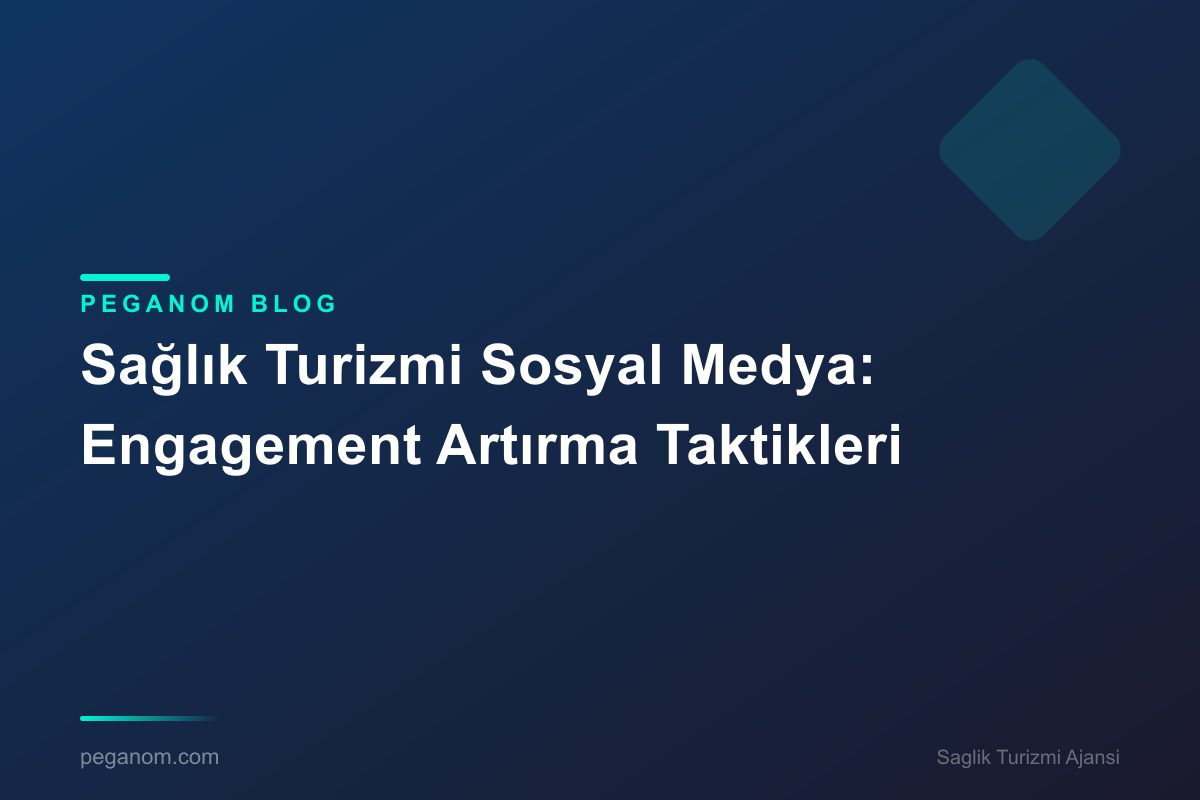Sağlık Turizmi Sosyal Medya: Engagement Artırma Taktikleri
