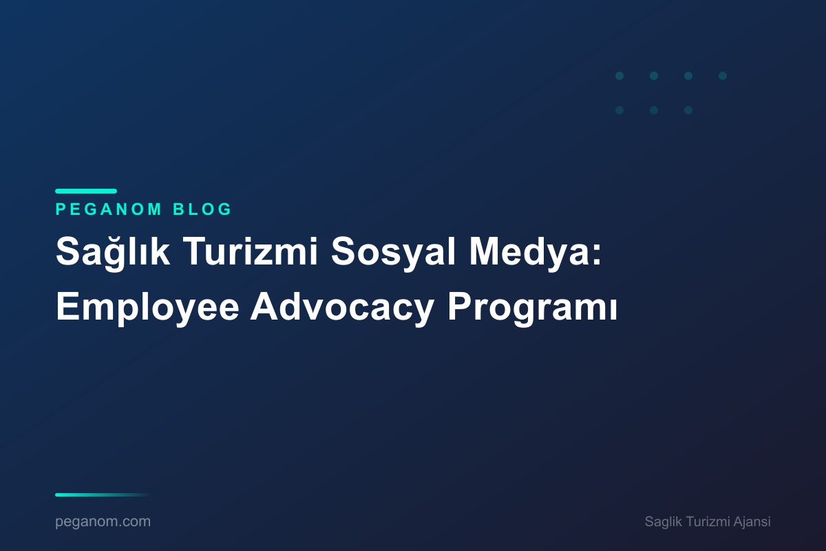 Sağlık Turizmi Sosyal Medya: Employee Advocacy Programı