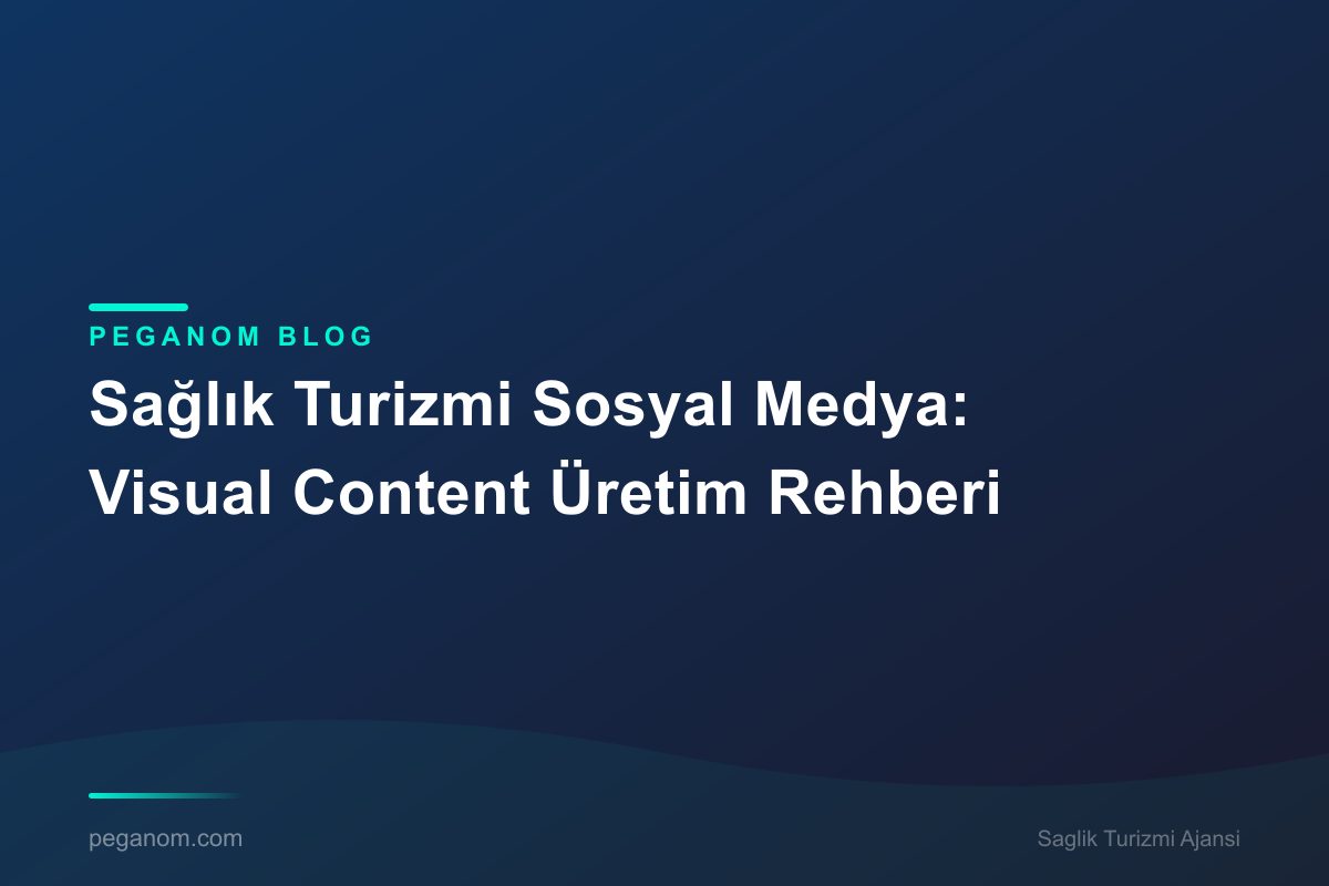 Sağlık Turizmi Sosyal Medya: Visual Content Üretim Rehberi