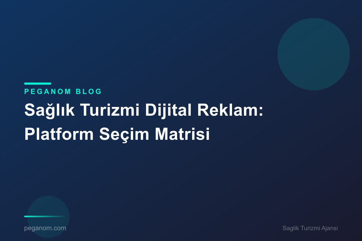 Sağlık Turizmi Dijital Reklam: Platform Seçim Matrisi
