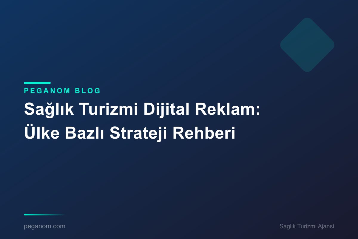 Sağlık Turizmi Dijital Reklam: Ülke Bazlı Strateji Rehberi