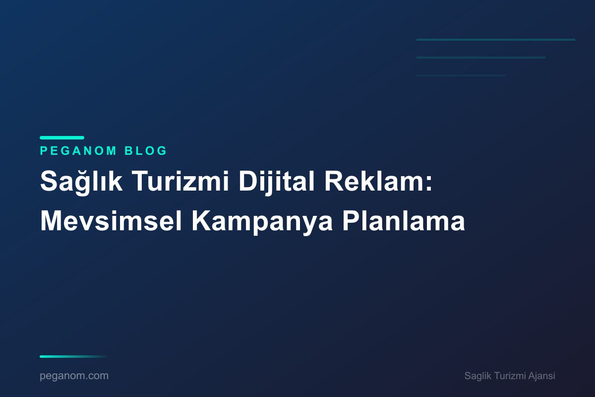 Sağlık Turizmi Dijital Reklam: Mevsimsel Kampanya Planlama