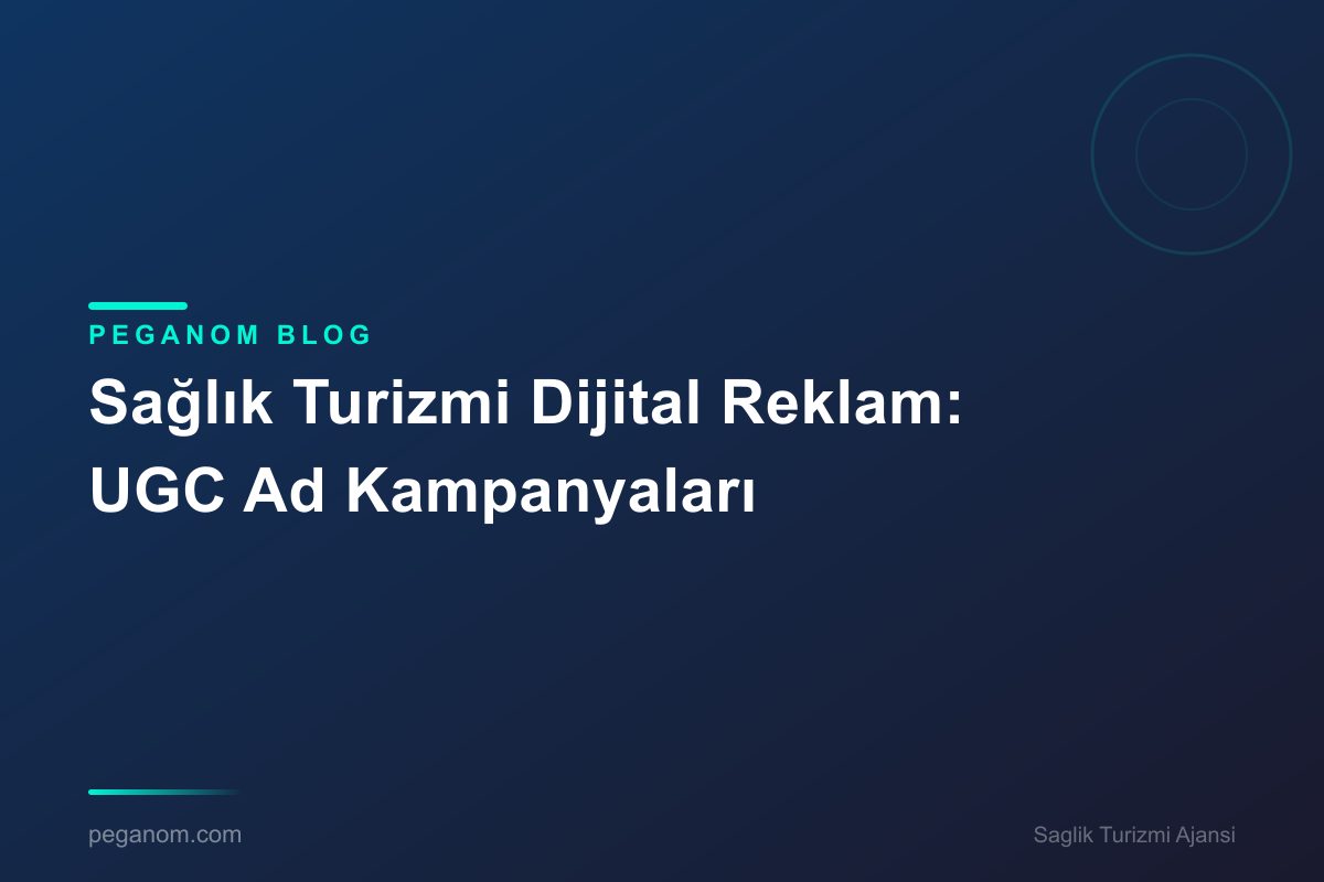 Sağlık Turizmi Dijital Reklam: UGC Ad Kampanyaları