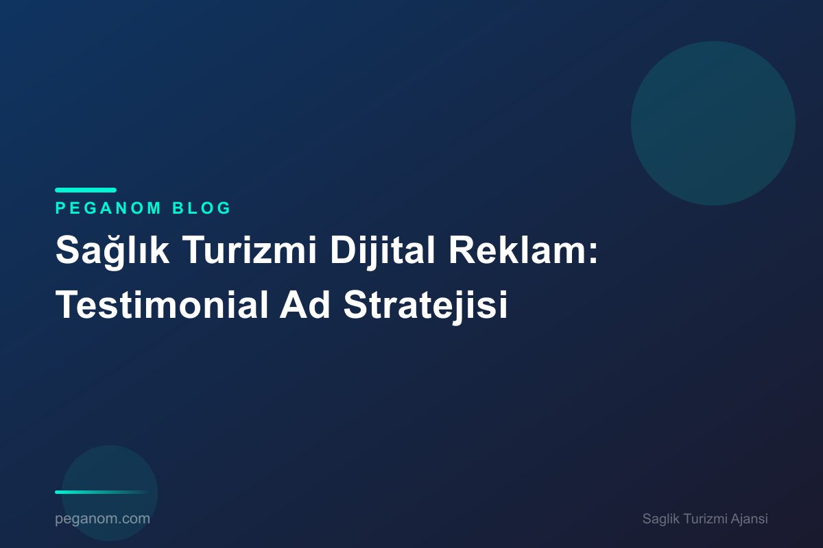 Sağlık Turizmi Dijital Reklam: Testimonial Ad Stratejisi