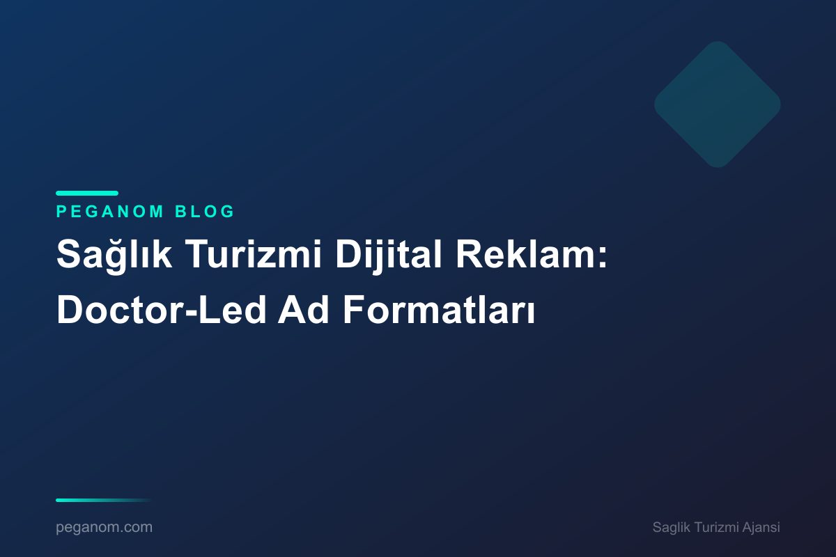 Sağlık Turizmi Dijital Reklam: Doctor-Led Ad Formatları