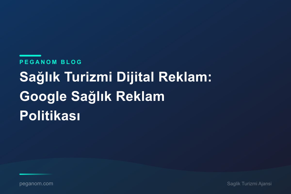 Sağlık Turizmi Dijital Reklam: Google Sağlık Reklam Politikası