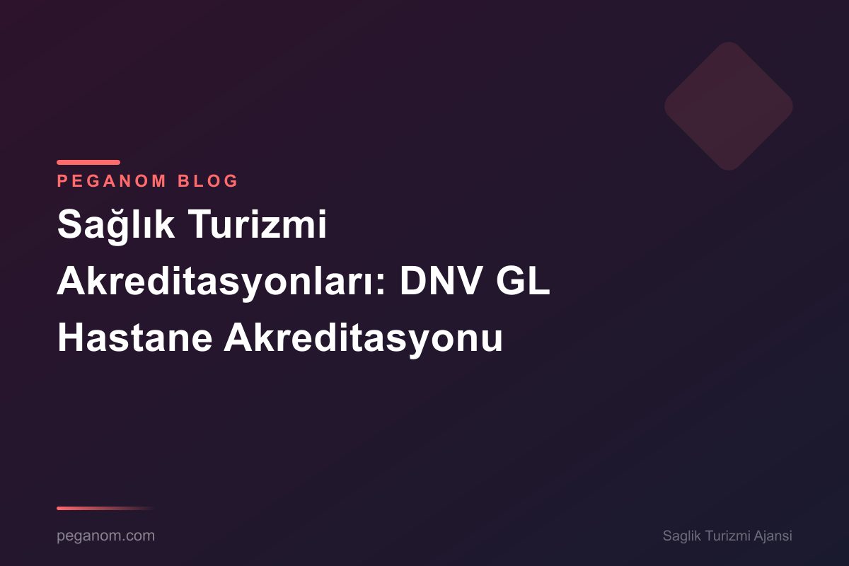 Sağlık Turizmi Akreditasyonları: DNV GL Hastane Akreditasyonu